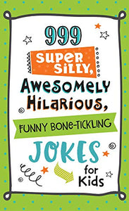 999 Super Silly, Awesomely Hilarious, Funny Bone-Tickling Jokes for Kids 