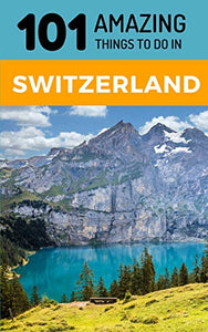 101 Amazing Things to Do in Switzerland 