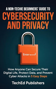 A Non-Techie Beginners' Guide to Cybersecurity and Privacy 