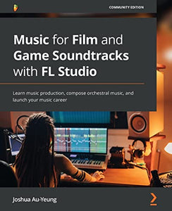 Music for Film and Game Soundtracks with FL Studio 
