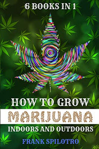 How to Grow Marijuana Indoors and Outdoors 