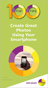 100 Top Tips - Create Great Photos Using Your Smartphone 