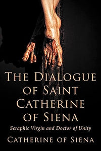 The Dialogue of St. Catherine of Siena, Seraphic Virgin and Doctor of Unity 