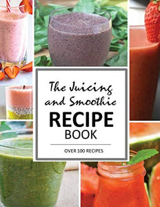 The Juicing and Smoothie Recipe Book 