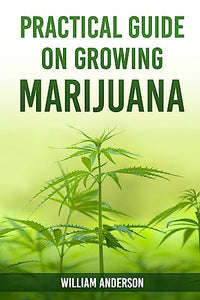 Practical Guide on Growing Marijuana 