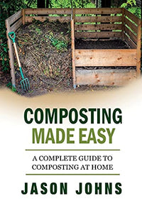 Composting Made Easy - A Complete Guide To Composting At Home 