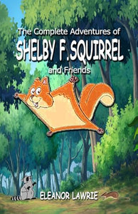 The Complete Adventures of SHELBY F. SQUIRREL and Friends 