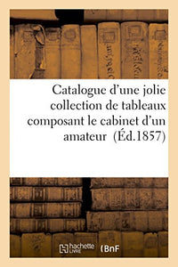 Catalogue d'Une Jolie Collection de Tableaux Composant Le Cabinet d'Un Amateur 