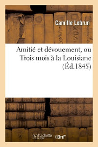 Amitié Et Dévouement, Ou Trois Mois À La Louisiane 