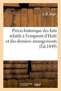 Precis Historique Des Faits Relatifs A l'Emprunt d'Haiti Et Des Derniers Arrangements Financiers 