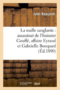 La Malle Sanglante: Assassinat de l'Huissier Gouffe, Affaire Eyraud Et Gabrielle Bompard 