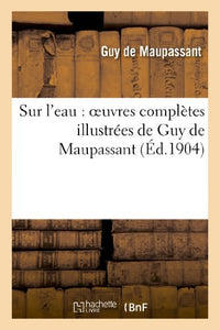 Sur l'Eau: Oeuvres Complètes Illustrées de Guy de Maupassant 