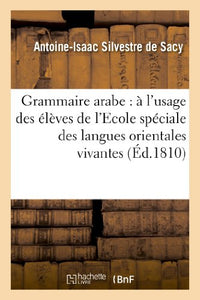 Grammaire Arabe: À l'Usage Des Élèves de l'Ecole Spéciale Des Langues Orientales Vivantes... 