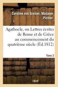 Agathocle, Ou Lettres Écrites de Rome Et de Grèce Au Commencement Du Quatrième Siècle. Tome 2 