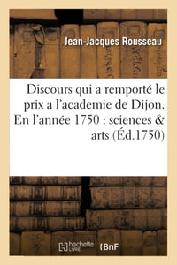 Discours Qui a Remport� Le Prix a l'Academie de Dijon. En l'Ann�e 1750: Sciences & Arts 