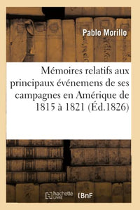 Mémoires Relatifs Aux Principaux Événemens de Ses Campagnes En Amérique de 1815 À 1821 