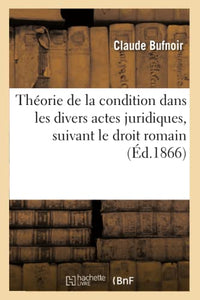 Théorie de la Condition Dans Les Divers Actes Juridiques, Suivant Le Droit Romain 