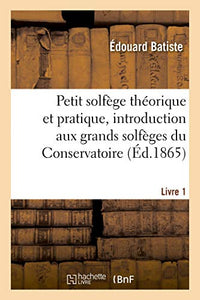 Petit Solfège Théorique Et Pratique, Introduction Aux Grands Solfèges Du Conservatoire. Livre 1 