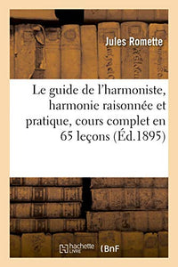 Le Guide de l'Harmoniste, Harmonie Raisonnee Et Pratique, Cours Complet En 65 Lecons 
