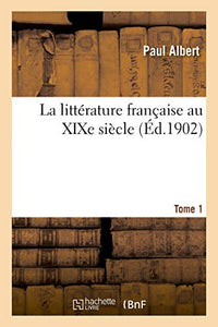 La Littérature Française Au XIXe Siècle. Tome 1 