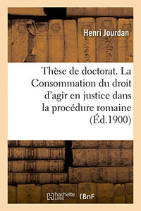 Thèse de Doctorat. La Consommation Du Droit d'Agir En Justice Dans La Procédure Romaine 