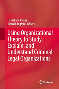 Using Organizational Theory to Study, Explain, and Understand Criminal Legal Organizations 
