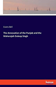 The Annexation of the Punjab and the Maharajah Duleep Singh 