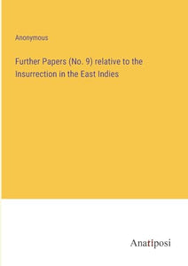 Further Papers (No. 9) relative to the Insurrection in the East Indies 