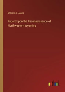 Report Upon the Reconnaissance of Northwestern Wyoming 