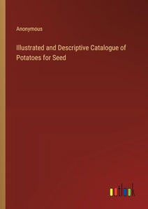 Illustrated and Descriptive Catalogue of Potatoes for Seed 