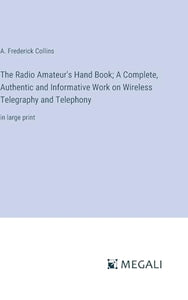 The Radio Amateur's Hand Book; A Complete, Authentic and Informative Work on Wireless Telegraphy and Telephony 