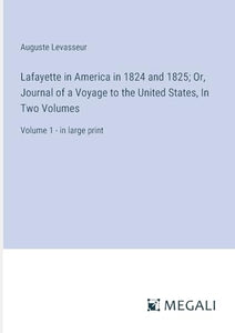 Lafayette in America in 1824 and 1825; Or, Journal of a Voyage to the United States, In Two Volumes 