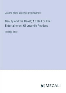 Beauty and the Beast; A Tale For The Entertainment Of Juvenile Readers 