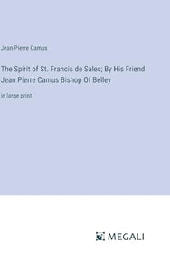 The Spirit of St. Francis de Sales; By His Friend Jean Pierre Camus Bishop Of Belley 