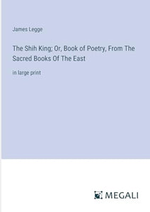 The Shih King; Or, Book of Poetry, From The Sacred Books Of The East 