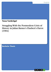 Struggling With the Postmodern Crisis of History in Julian Barnes's Flaubert's Parrot (1984) 