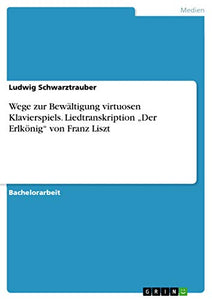 Wege zur Bewaltigung virtuosen Klavierspiels. Liedtranskription Der Erlkoenig von Franz Liszt 
