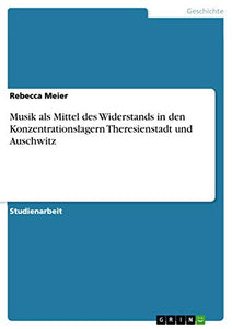 Musik als Mittel des Widerstands in den Konzentrationslagern Theresienstadt und Auschwitz 