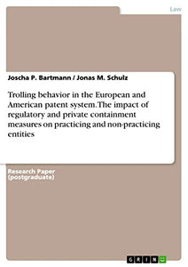 Trolling behavior in the European and American patent system. The impact of regulatory and private containment measures on practicing and non-practicing entities 