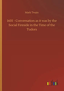 1601 - Conversation as it was by the Social Fireside in the Time of the Tudors 