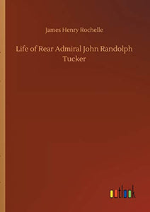 Life of Rear Admiral John Randolph Tucker 