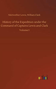 History of the Expedition under the Command of Captains Lewis and Clark 