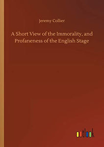 A Short View of the Immorality, and Profaneness of the English Stage 