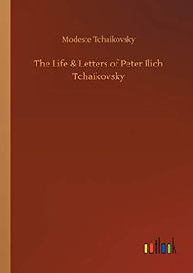 The Life & Letters of Peter Ilich Tchaikovsky 