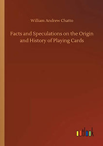 Facts and Speculations on the Origin and History of Playing Cards 