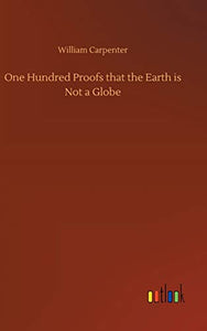 One Hundred Proofs that the Earth is Not a Globe 