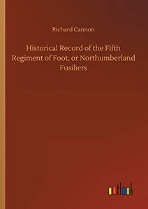 Historical Record of the Fifth Regiment of Foot, or Northumberland Fusiliers 