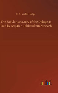 The Babylonian Story of the Deluge as Told by Assyrian Tablets from Nineveh 