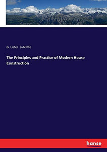 The Principles and Practice of Modern House Construction 