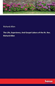 The Life, Experience, And Gospel Labors of the Rt. Rev. Richard Allen 